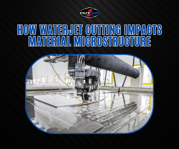 How Waterjet Cutting Impacts Material Microstructure?