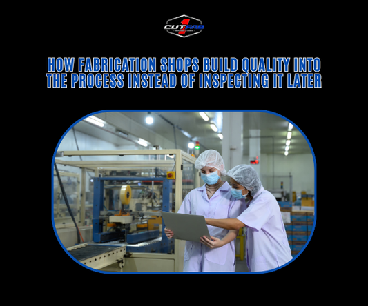 How Fabrication Shops Build Quality Into the Process Instead of Inspecting It Later