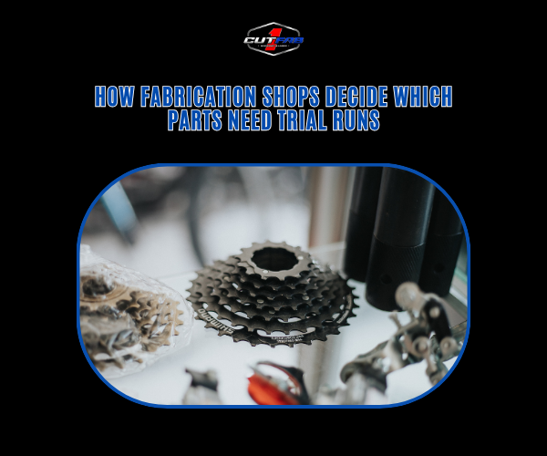 How Fabrication Shops Decide Which Parts Need Trial Runs