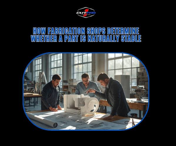 How Fabrication Shops Determine Whether a Part Is Naturally Stable