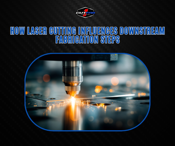 How Laser Cutting Influences Downstream Fabrication Steps?