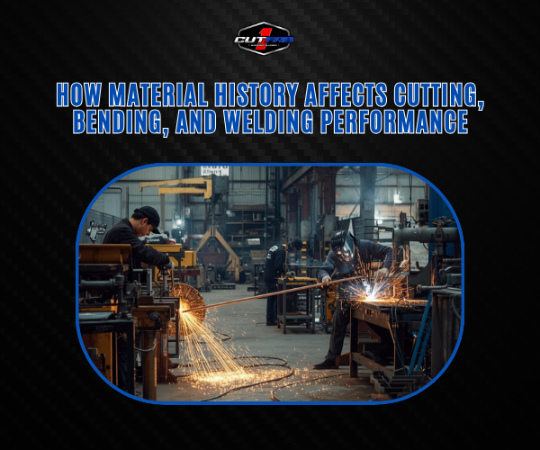 How Material History Affects Cutting, Bending, and Welding Performance?