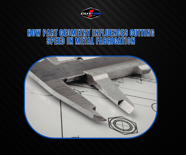 How Part Geometry Influences Cutting Speed in Metal Fabrication