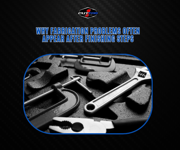 Why Fabrication Problems Often Appear After Finishing Steps?