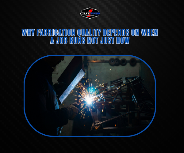 Why Fabrication Quality Depends on When a Job Runs, Not Just How!