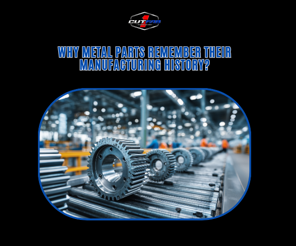 Why Metal Parts Remember Their Manufacturing History?