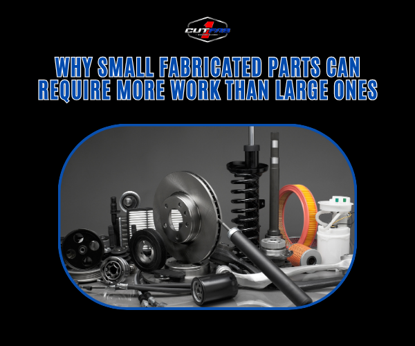 Why Small Fabricated Parts Can Require More Work Than Large Ones?
